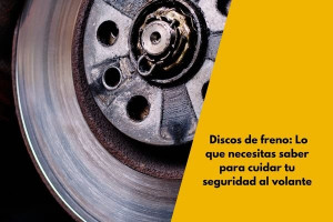 Discos de freno: Lo que necesitas saber para cuidar tu seguridad al volante