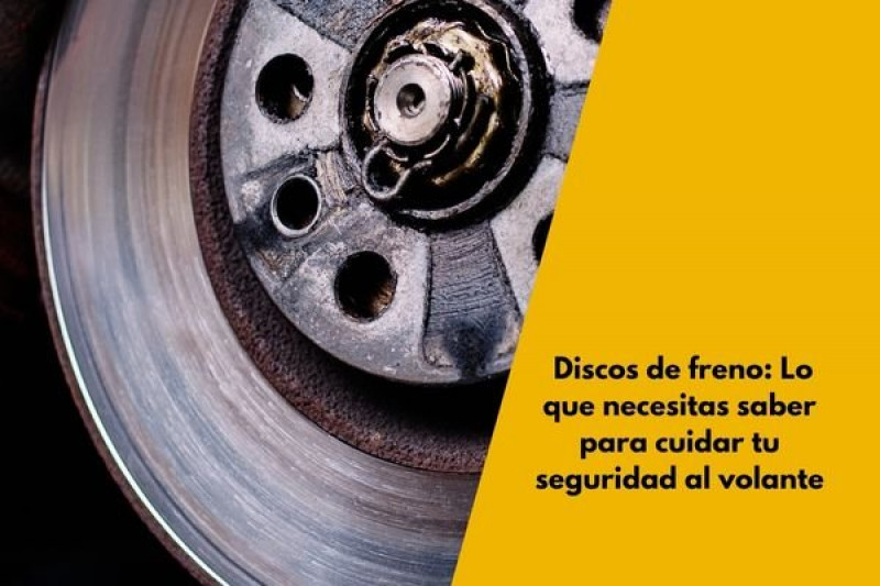 Discos de freno: Lo que necesitas saber para cuidar tu seguridad al volante