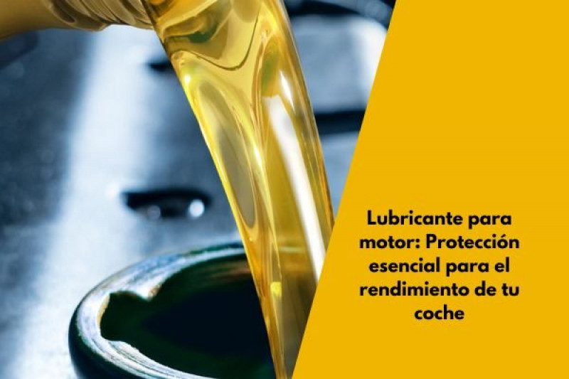 Lubricante para motor: Protección esencial para el rendimiento de tu coche