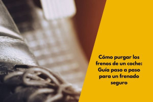 Cómo purgar los frenos de un coche: Guía paso a paso para un frenado seguro