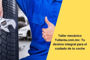 Taller mecánico Tullanta.com.mx: Tu destino integral para el cuidado de tu coche