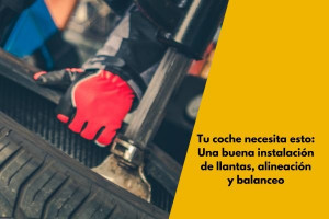 Tu coche necesita esto: Una buena instalación de llantas, alineación y balanceo