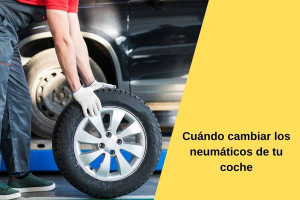 Cuándo cambiar los neumáticos de tu coche