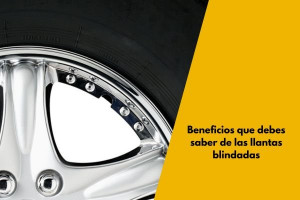 Beneficios que debes saber de las llantas blindadas