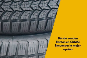 Dónde venden llantas en CDMX: Encuentra la mejor opción