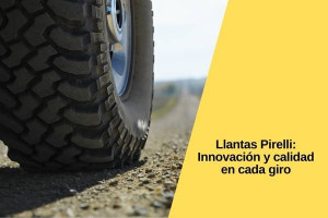 Llantas Pirelli: Innovación y calidad en cada giro