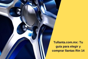 Tullanta.com.mx: Tu guía para elegir y comprar llantas Rin 14