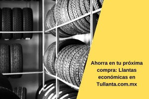Ahorra en tu próxima compra: Llantas económicas en Tullanta.com.mx