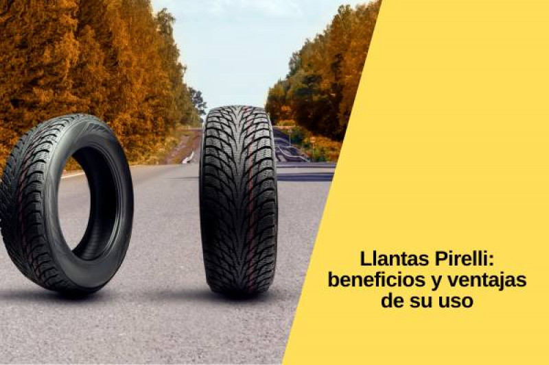 Llantas Pirelli: beneficios y ventajas de su uso