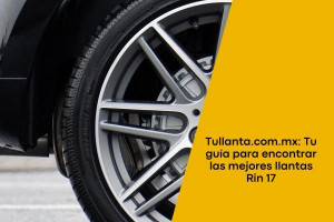 Tullanta.com.mx: Tu guía para encontrar las mejores llantas Rin 17
