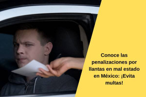 Conoce las penalizaciones por llantas en mal estado en México: ¡Evita multas!