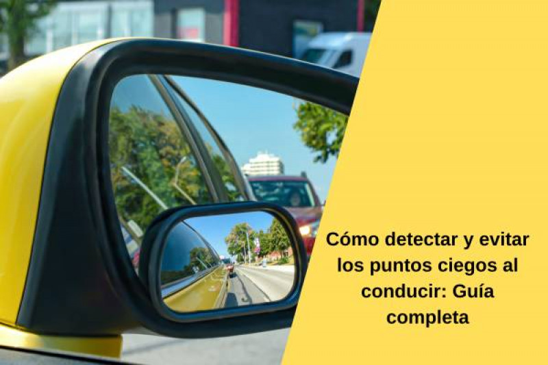 Cómo detectar y evitar los puntos ciegos al conducir: Guía completa