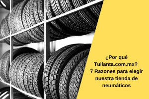 ¿Por qué Tullanta.com.mx? 7 Razones para elegir nuestra tienda de neumáticos